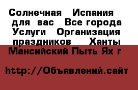 Солнечная   Испания....для  вас - Все города Услуги » Организация праздников   . Ханты-Мансийский,Пыть-Ях г.